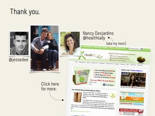 Thank you.

                          Nancy Desjardins
                          @healthlady
                                      (aka my mom)



@jessedee




             Click here
             for more:
 