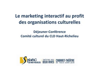 Le marketing interactif au profit
  des organisations culturelles
          Déjeuner-Conférence
  Comité culturel du CLD Haut-Richelieu
 