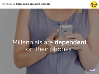 Introduction > Usages du mobile dans le monde
Millennials are dependent
on their phones.
 
