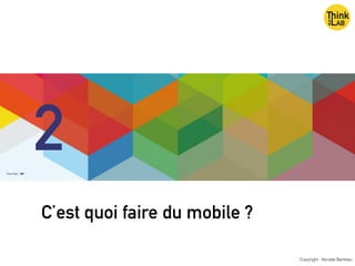 C’est quoi faire du mobile ?
Copyright : Nicolas Bariteau
2
 