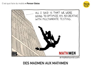DES MADMEN AUX MATHMEN
C’est quoi faire du mobile > Penser Datas
 