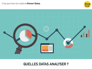 QUELLES DATAS ANALYSER ?
C’est quoi faire du mobile > Penser Datas
 