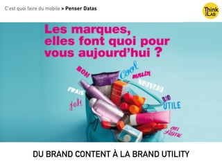 DU BRAND CONTENT À LA BRAND UTILITY
C’est quoi faire du mobile > Penser Datas
 