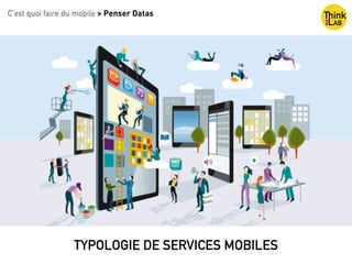TYPOLOGIE DE SERVICES MOBILES
C’est quoi faire du mobile > Penser Datas
 