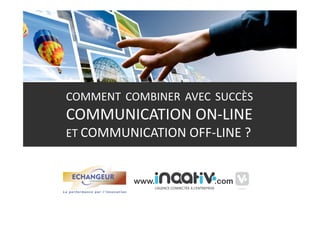 COMMENT  COMBINER  AVEC  SUCCÈS   
COMMUNICATION ON‐LINE 
ET COMMUNICATION OFF‐LINE ? 
 