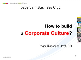 paperJam Business Club




              How to build
a Corporate Culture?

          Roger Claessens, Prof. UBI


                                       1
 