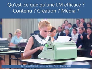 Qu’est-ce que qu’une LM efficace ?
Contenu ? Création ? Média ?
Conférence SNC #1/8 - animée par Gilles Payet – 8 janvier 2018
 