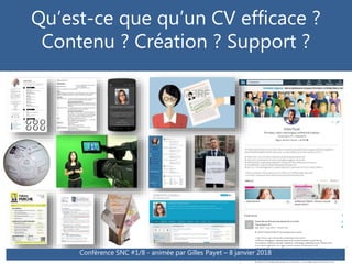 Qu’est-ce que qu’un CV efficace ?
Contenu ? Création ? Support ?
Conférence SNC #1/8 - animée par Gilles Payet - 20 janvier 2016Conférence SNC #1/8 - animée par Gilles Payet – 8 janvier 2018
 