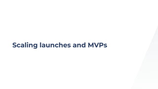 Scaling launches and MVPs
 