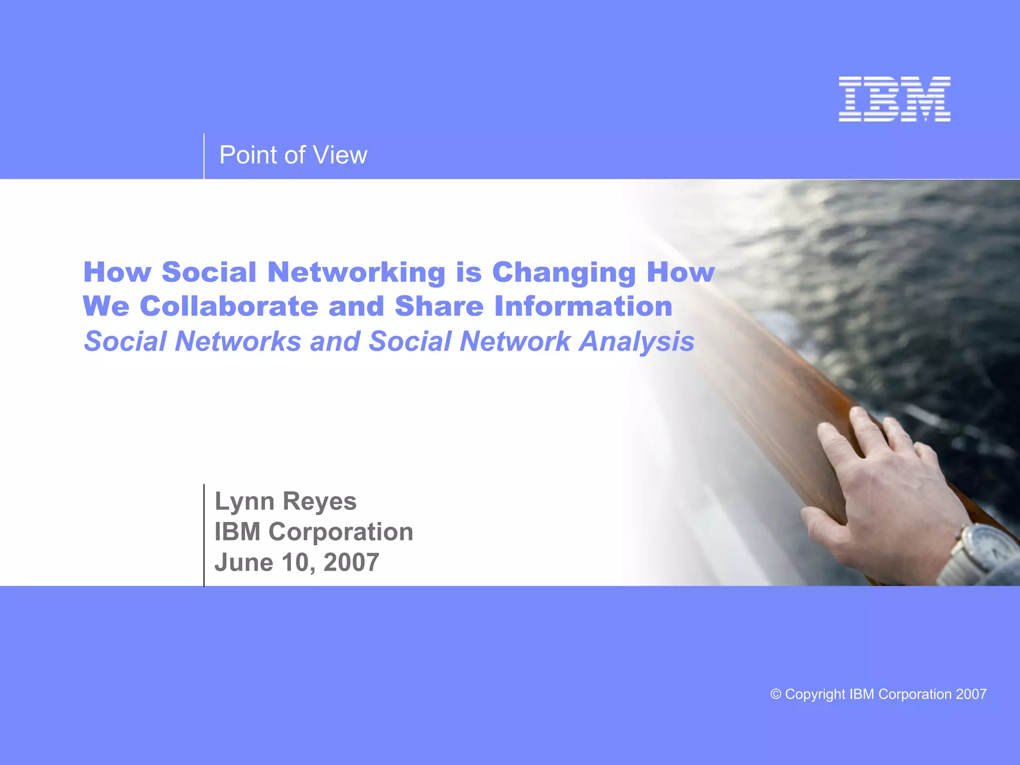 How Social Networking is Changing How We Collaborate and Share Information Social Networks and Social Network Analysis Lynn Reyes IBM Corporation June 10, 2007 