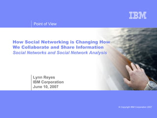 How Social Networking is Changing How We Collaborate and Share Information Social Networks and Social Network Analysis Lynn Reyes IBM Corporation June 10, 2007 