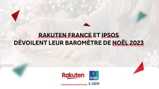 RAKUTEN FRANCE ET IPSOS
DÉVOILENT LEUR BAROMÈTRE DE NOËL 2023
Evénement en partenariat avec
 