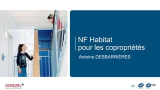 NF Habitat
pour les copropriétés
Antoine DESBARRIÈRES
23
 