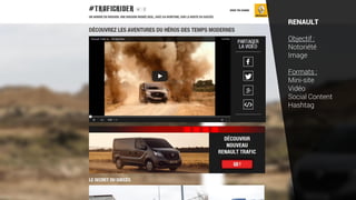 RENAULT
Objectif :
Notoriété
Image
Formats :
Mini-site
Vidéo
Social Content
Hashtag
 