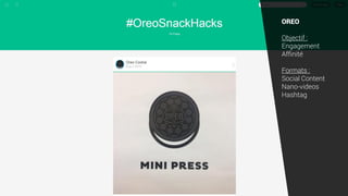 OREO
Objectif :
Engagement
Affinité
Formats :
Social Content
Nano-videos
Hashtag
 