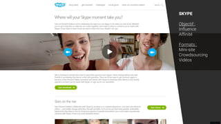 SKYPE
Objectif :
Influence
Affinité
Formats :
Mini-site
Crowdsourcing
Vidéos
 
