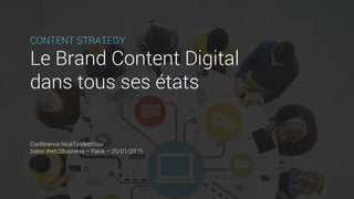 CONTENT STRATEGY
Le Brand Content Digital
dans tous ses états
Conférence NiceToMeetYou
Salon Web2Business – Paris – 20/01/2015
 