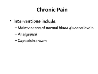 Chronic Pain
• Interventions include:
–Maintenance of normal blood glucose levels
–Analgesics
–Capsaicin cream
 