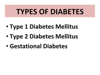• Type 1 Diabetes Mellitus
• Type 2 Diabetes Mellitus
• Gestational Diabetes
TYPES OF DIABETES
 
