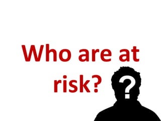 Who are at
risk? ?
 