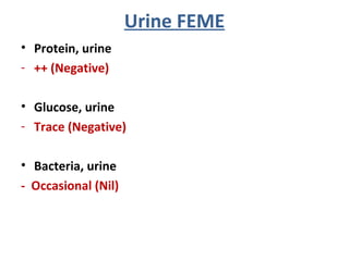 • Protein, urine
- ++ (Negative)
• Glucose, urine
- Trace (Negative)
• Bacteria, urine
- Occasional (Nil)
Urine FEME
 