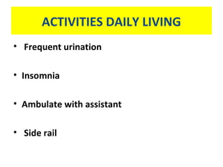 ACTIVITIES DAILY LIVING
• Frequent urination
• Insomnia
• Ambulate with assistant
• Side rail
 