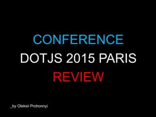 CONFERENCE
DOTJS 2015 PARIS
REVIEW
_by Oleksii Prohonnyi
 