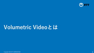 3
Copyright 2020 NTT CORPORATION
Volumetric Videoとは
 