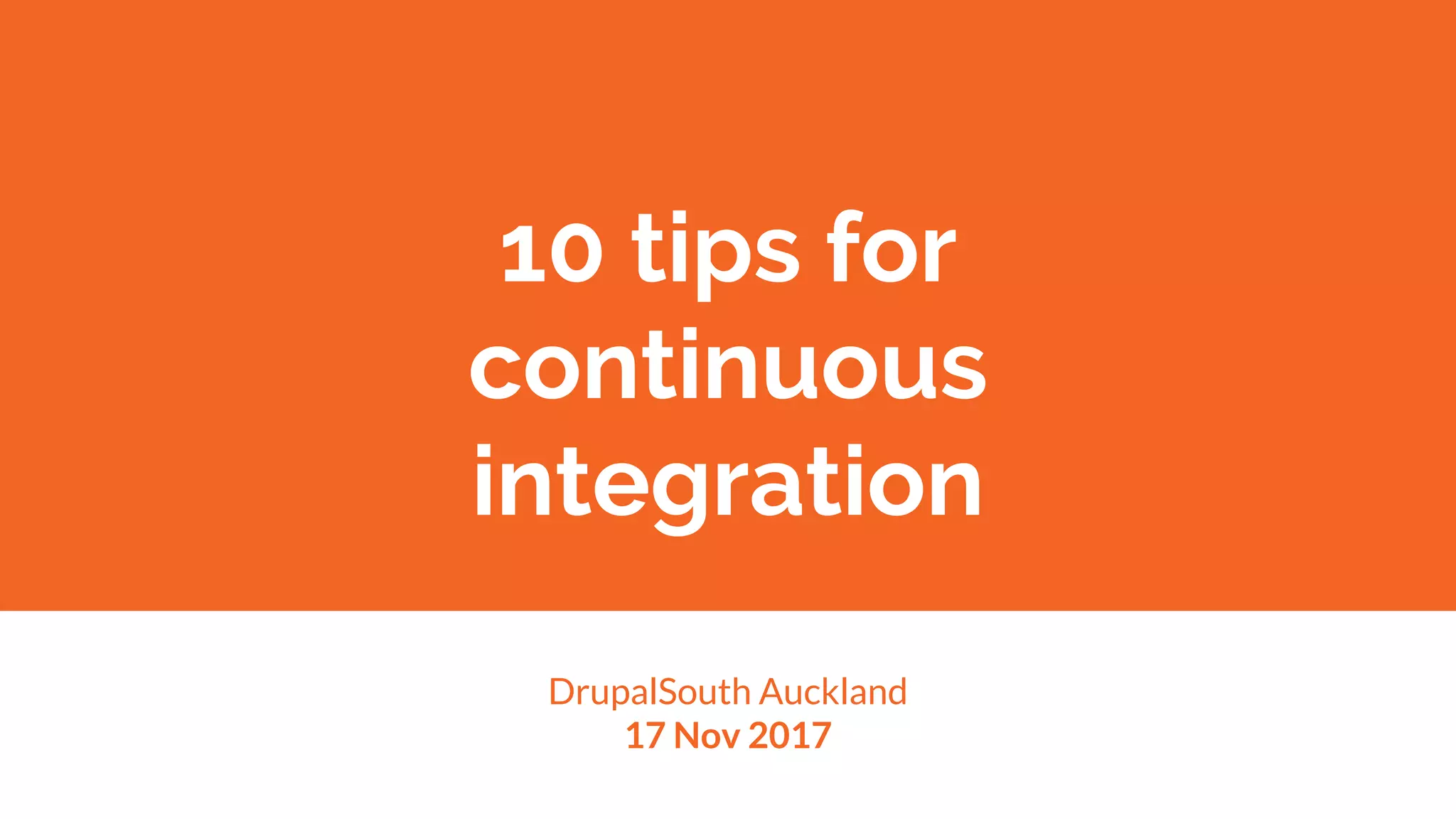 10 tips for
continuous
integration
DrupalSouth Auckland
17 Nov 2017
 