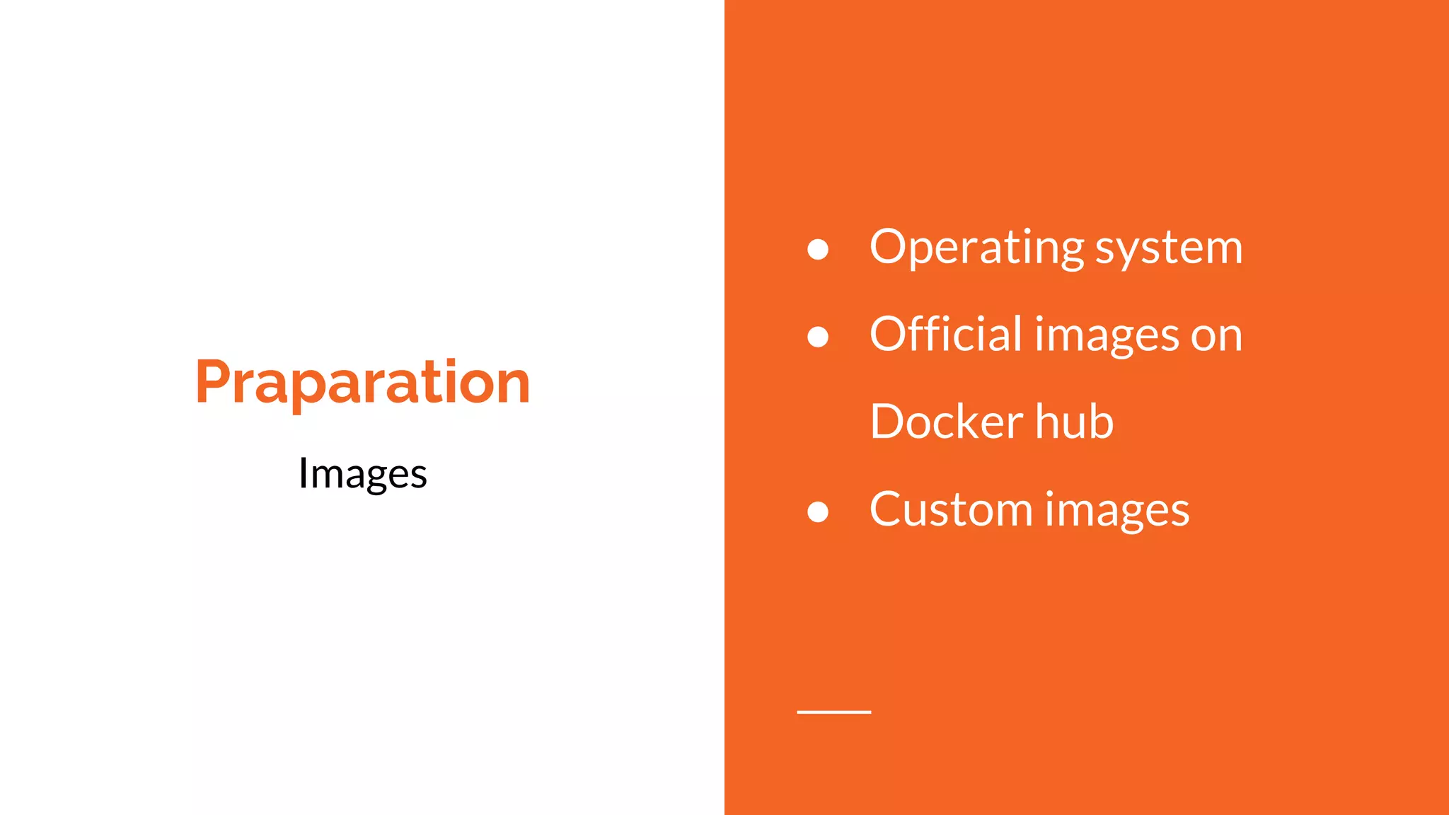 Praparation
Images
● Operating system
● Official images on
Docker hub
● Custom images
 