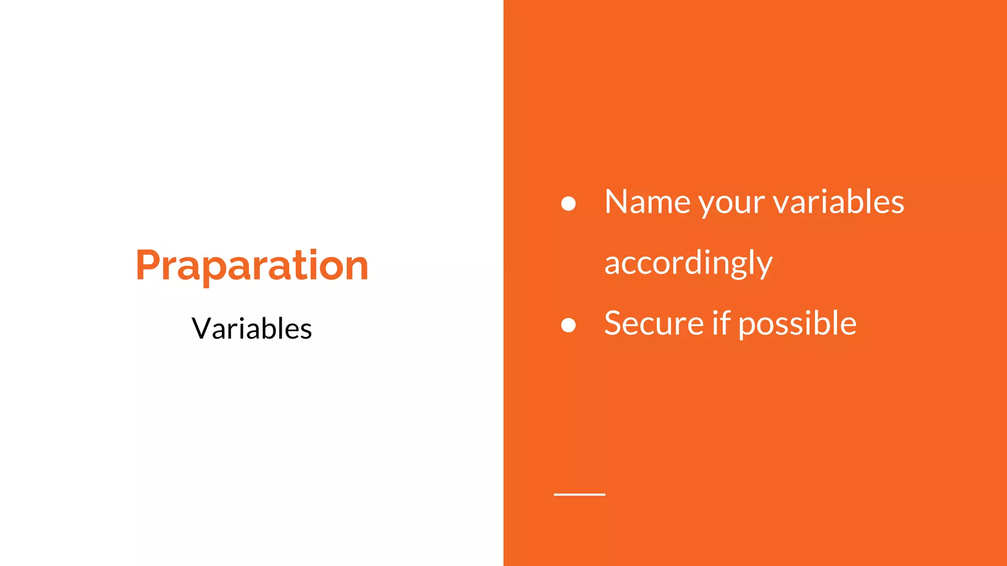 Praparation
Variables
● Name your variables
accordingly
● Secure if possible
 