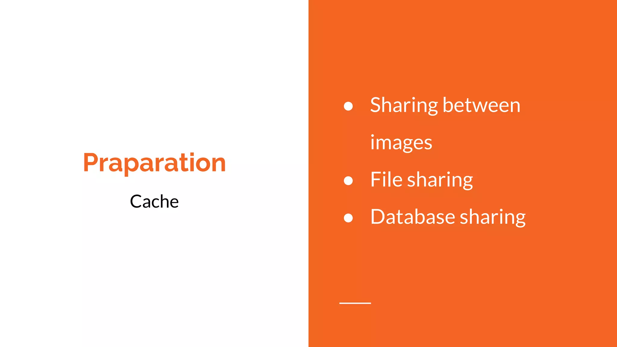Praparation
Cache
● Sharing between
images
● File sharing
● Database sharing
 