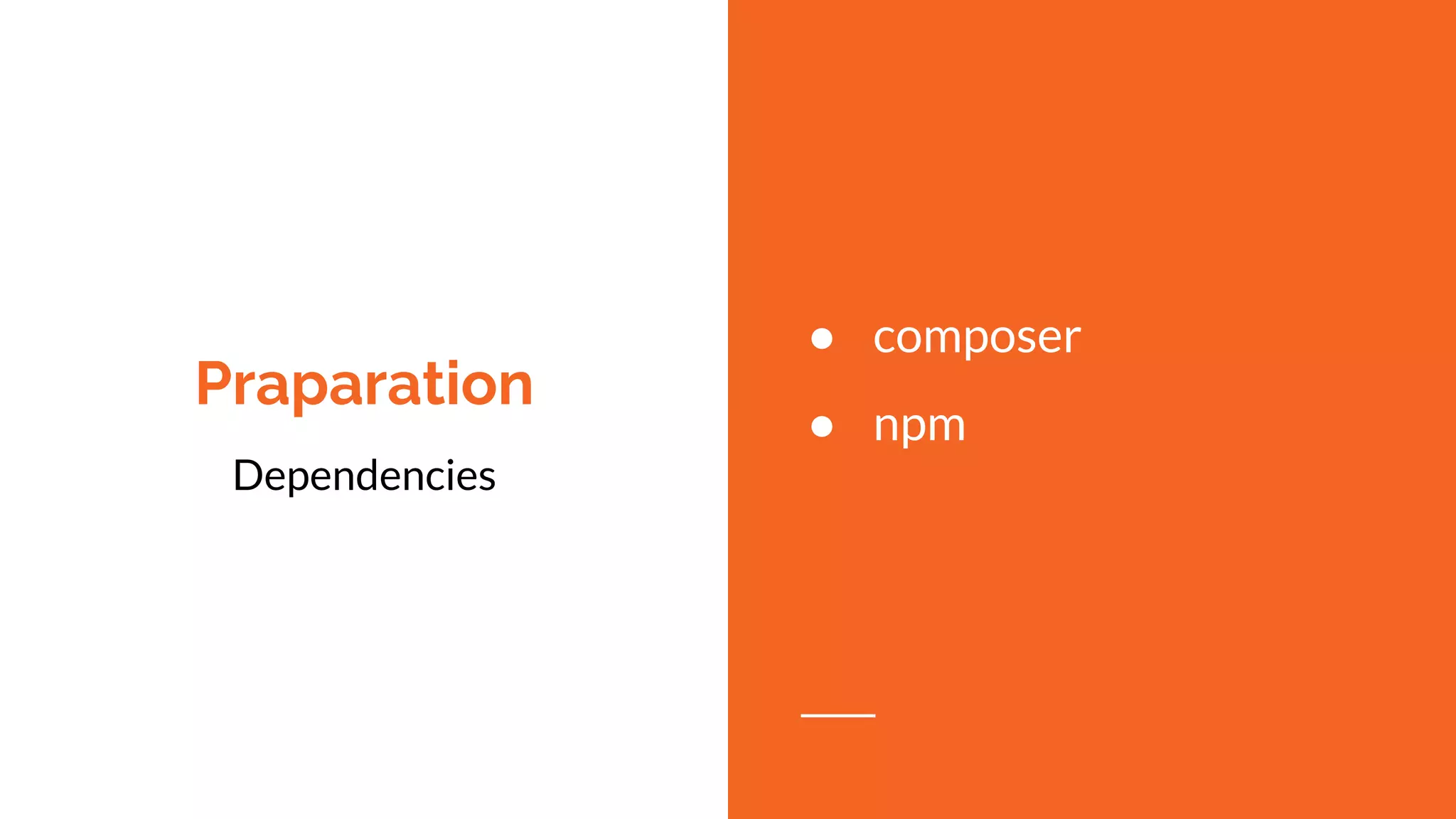 Praparation
Dependencies
● composer
● npm
 