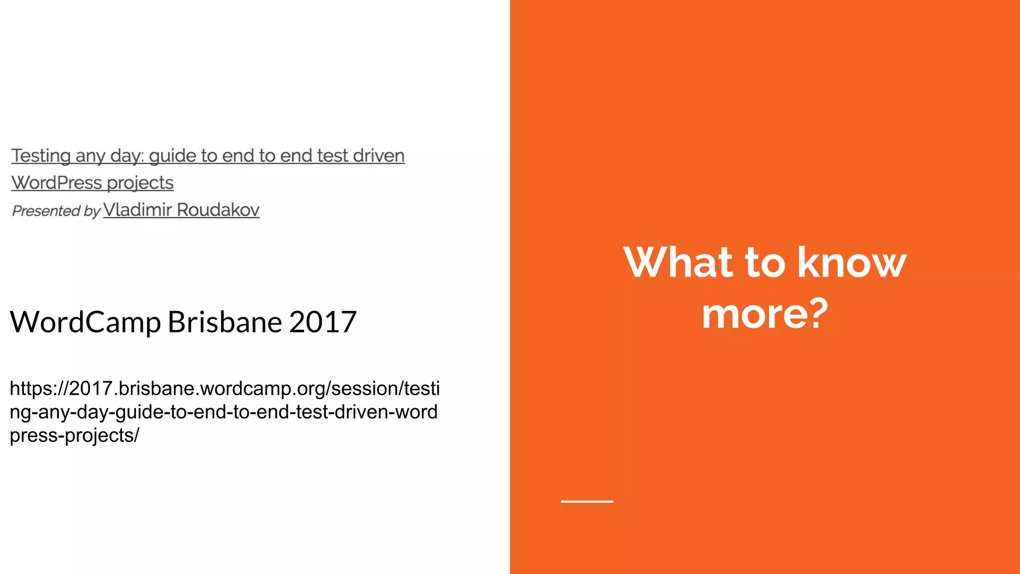What to know
more?WordCamp Brisbane 2017
https://2017.brisbane.wordcamp.org/session/testi
ng-any-day-guide-to-end-to-end-test-driven-word
press-projects/
 