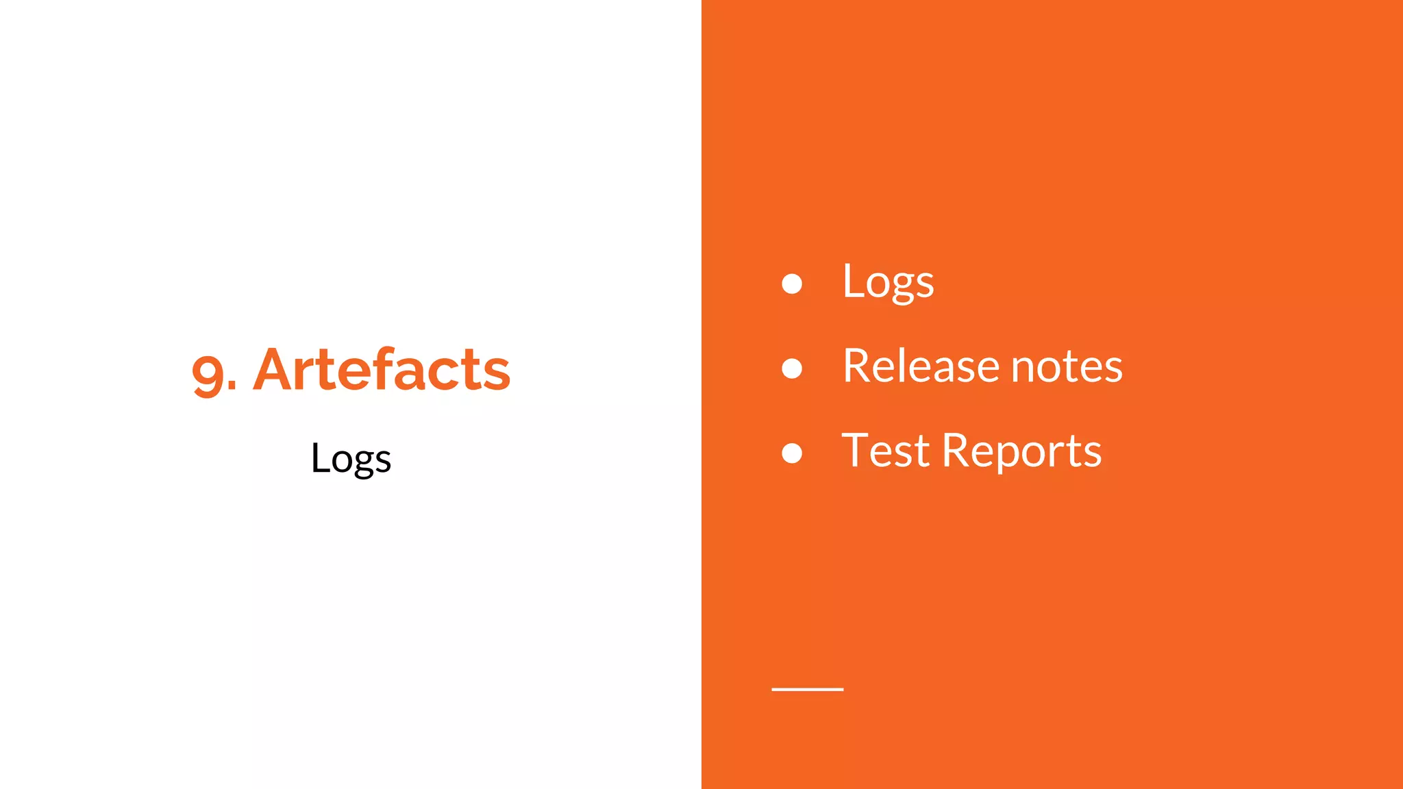 9. Artefacts
Logs
● Logs
● Release notes
● Test Reports
 