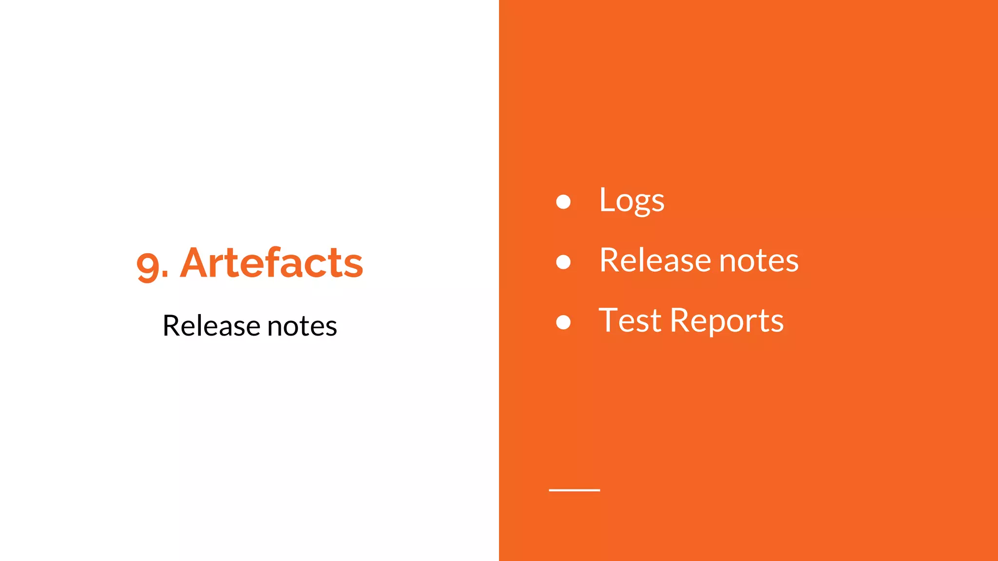 9. Artefacts
Release notes
● Logs
● Release notes
● Test Reports
 