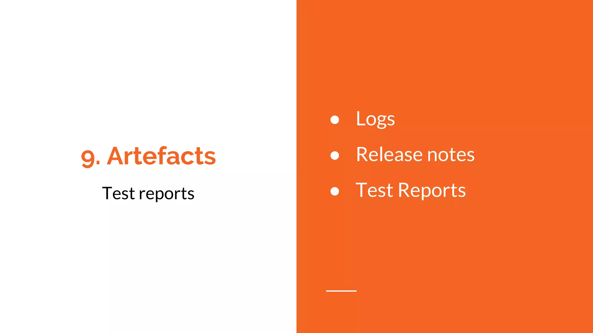 9. Artefacts
Test reports
● Logs
● Release notes
● Test Reports
 
