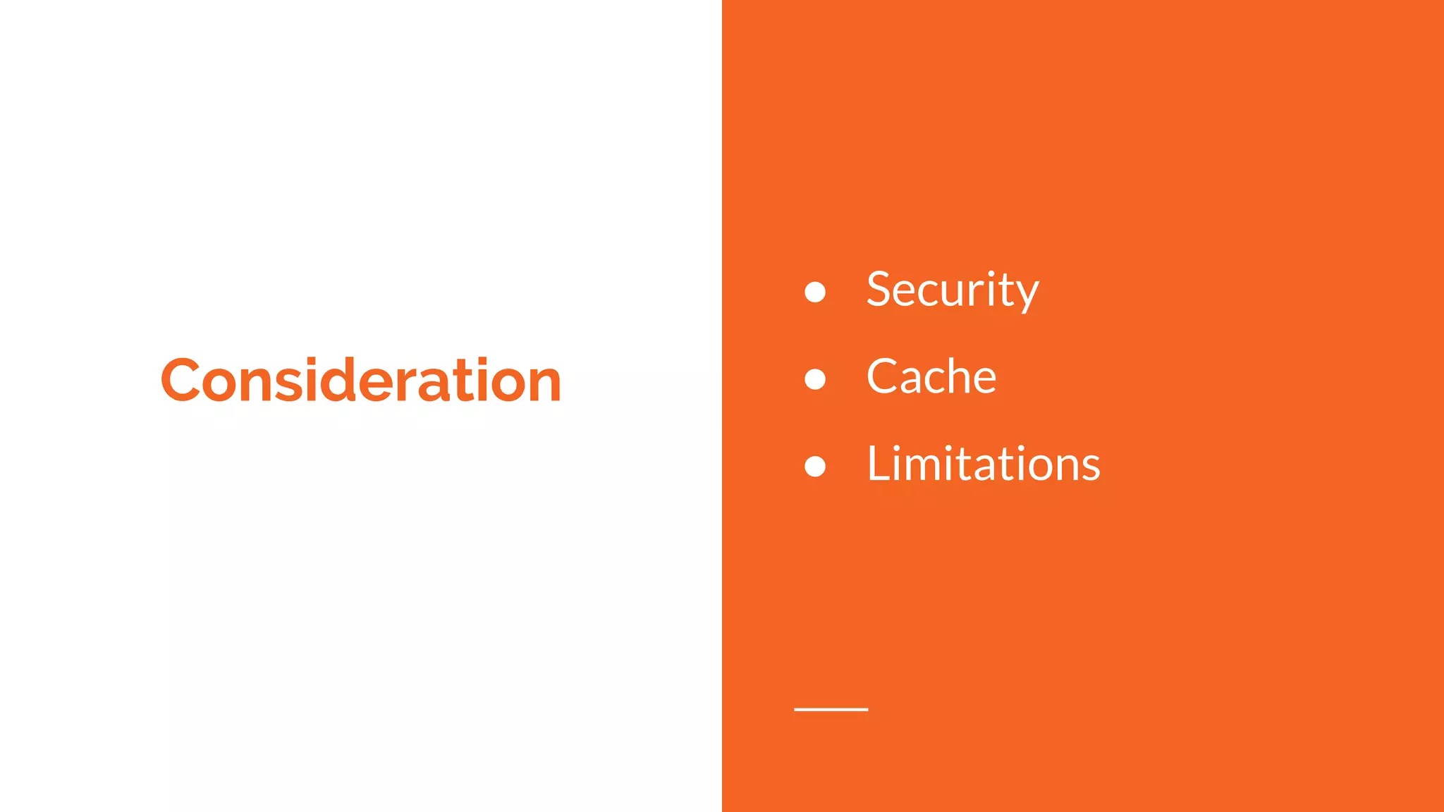 Consideration
● Security
● Cache
● Limitations
 