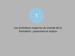1"
Les	
  évolu*ons	
  majeures	
  du	
  monde	
  de	
  la	
  
forma*on	
  :	
  panorama	
  et	
  enjeux	
  	
  
 