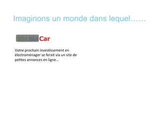 Imaginons un monde dans lequel……
Votre	
  prochain	
  inves*ssement	
  en	
  
électroménager	
  se	
  ferait	
  via	
  un	
  site	
  de	
  
pe*tes	
  annonces	
  en	
  ligne…	
  
 
