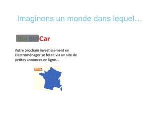 Imaginons un monde dans lequel…
Votre	
  prochain	
  inves*ssement	
  en	
  
électroménager	
  se	
  ferait	
  via	
  un	
  site	
  de	
  
pe*tes	
  annonces	
  en	
  ligne…	
  
	
  
 
