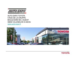 1
AUTO EXPO TOYOTA
5 RUE DE LA CRUPPE
BOULEVARD DE L'OUEST
59650 VILLENEUVE D ASCQ
www.auto-expo.fr
 
