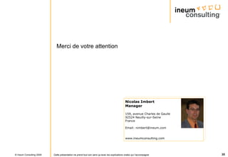 Merci de votre attention Nicolas Imbert Manager 159, avenue Charles de Gaulle 92524 Neuilly-sur-Seine France Email: nimbert@ineum.com www.ineumconsulting.com 