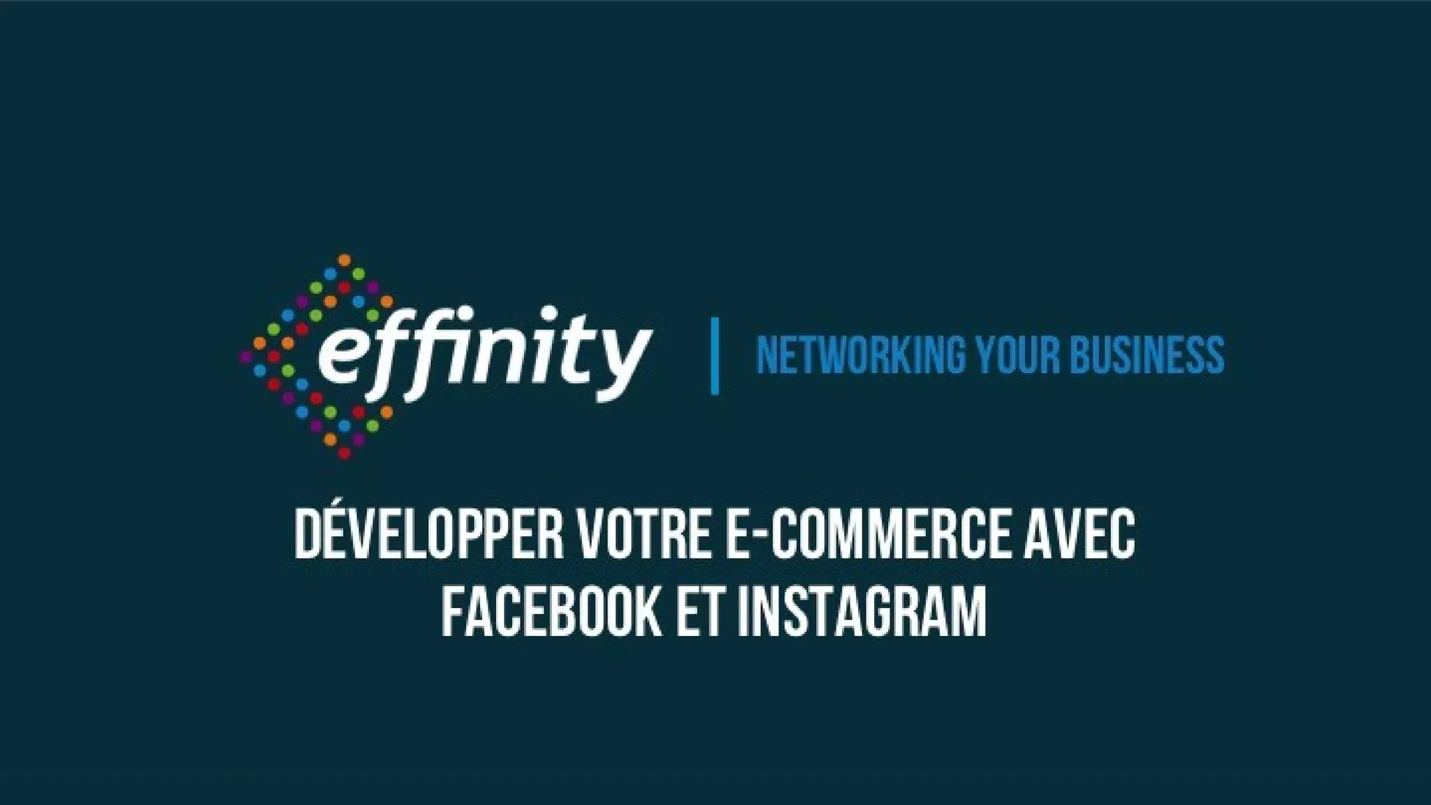 Networking your
business
Développer votre e-commerce
avec Facebook et Instagram
 
