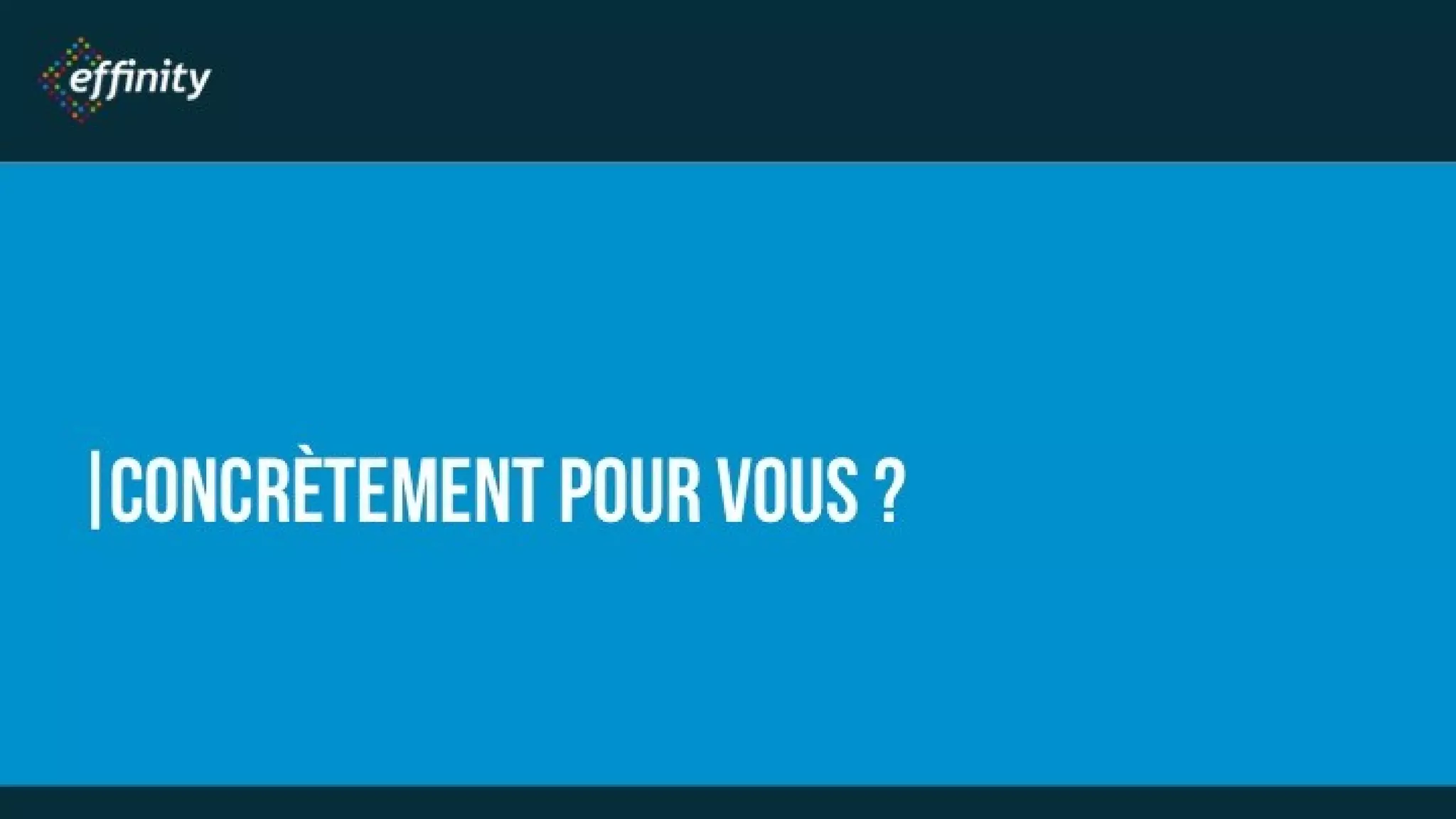 CONCRÈTEMENT POUR
VOUS ?
 