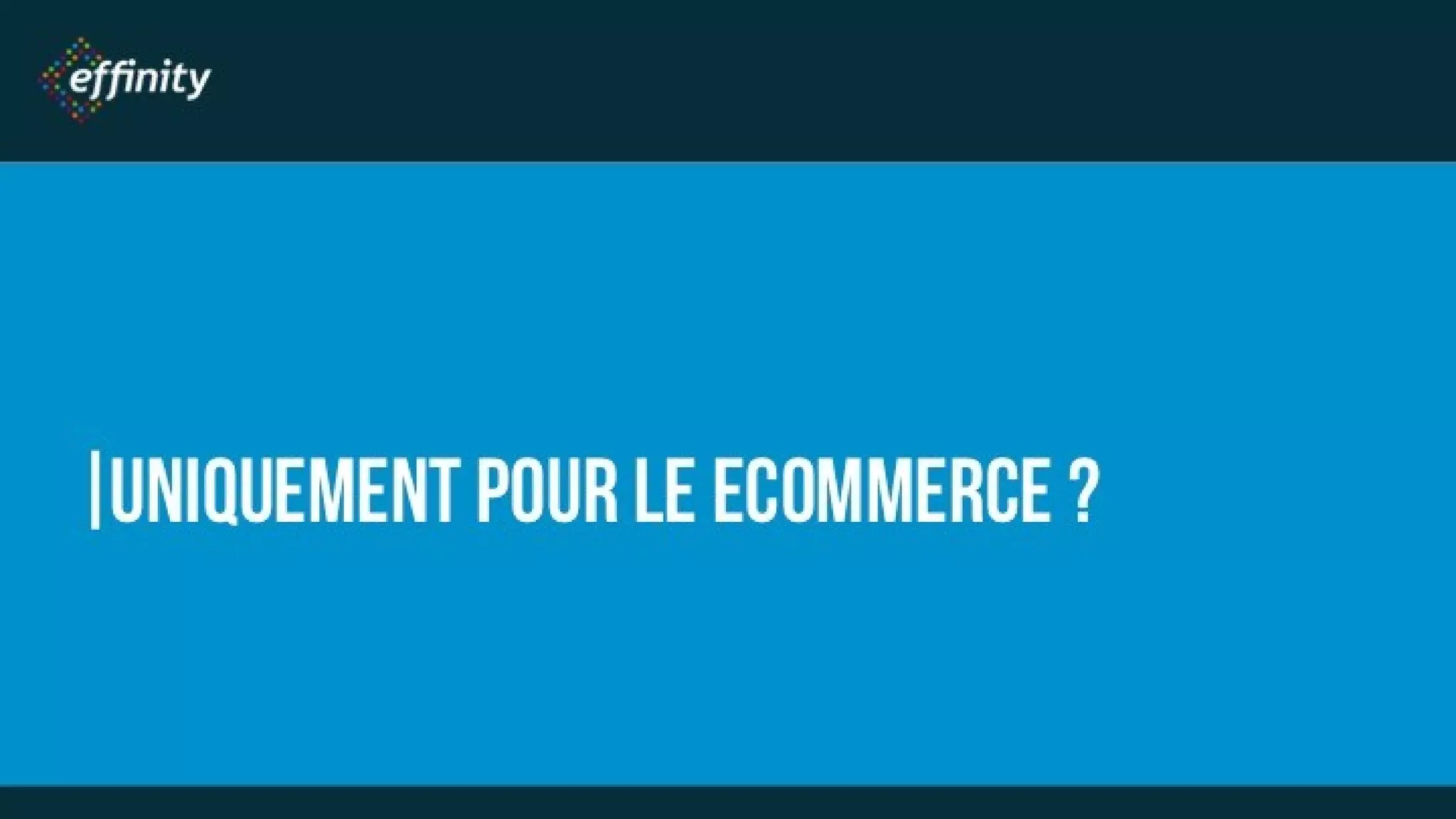UNIQUEMENT POUR LE
ECOMMERCE ?
 