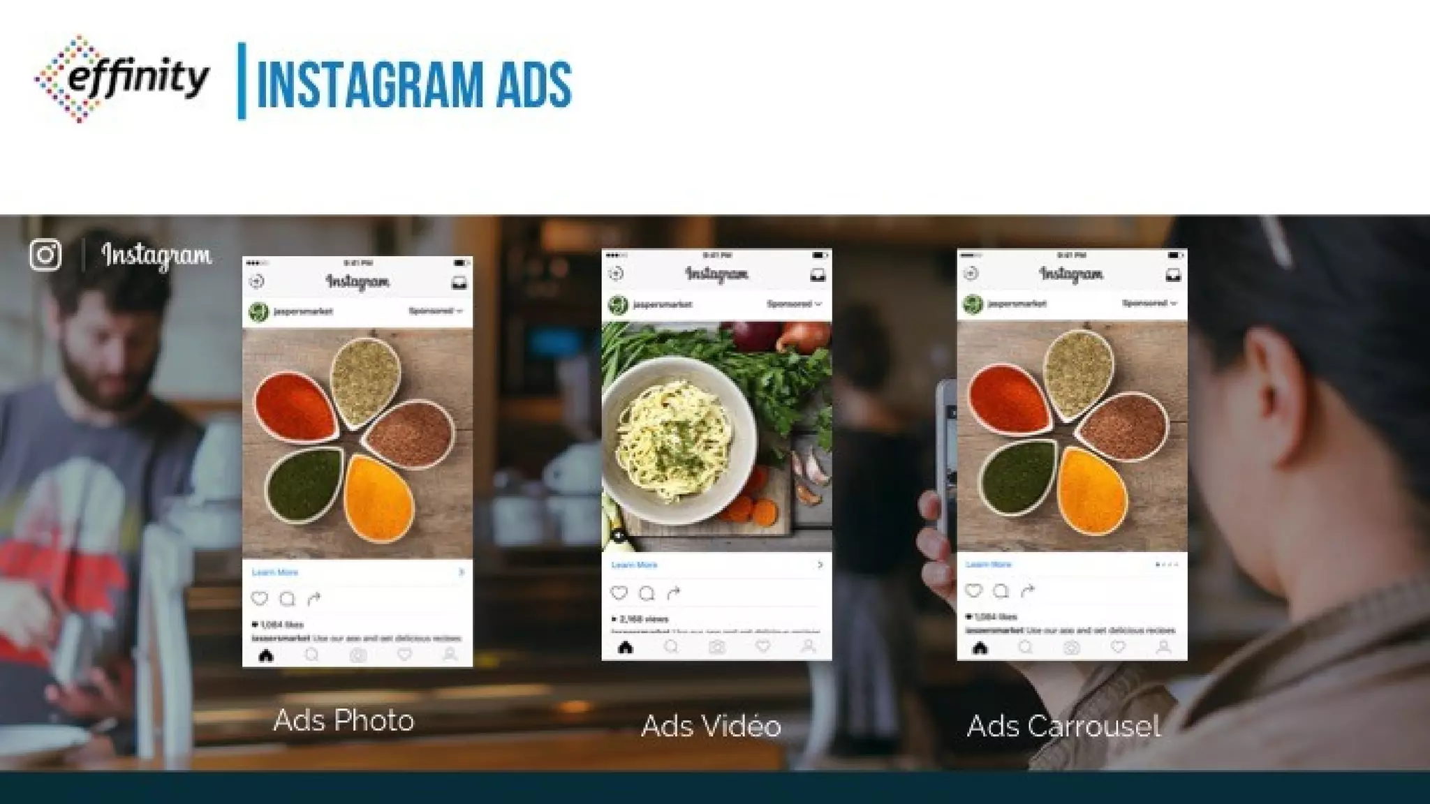 INSTAGRAM ADS
Ads Photo Ads Vidéo Ads Carrousel
 