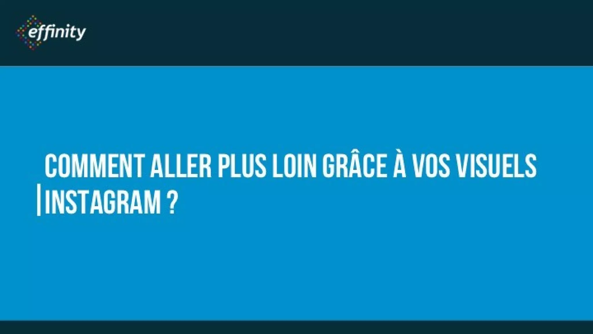 COMMENT ALLER PLUS LOIN
GRÂCE À VOS VISUELS
INSTAGRAM ?
 