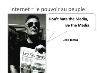 Internet = le pouvoir au peuple!
                Don’t hate the Media,
                         Be the Media


                       Jello Biafra
 