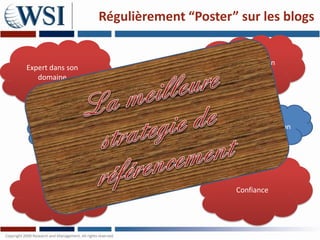 Régulièrement “Poster” sur les blogs


                                      Connaissance d’un
Expert dans son
                                            sujet
   domaine



      Penser
    comme un                                   Conversation
      leader
     d’opinion




     Crédibilité                            Confiance
 